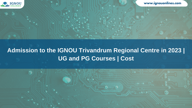 Admission to the IGNOU Trivandrum Regional Centre in 2023 | UG and PG Courses | Cost